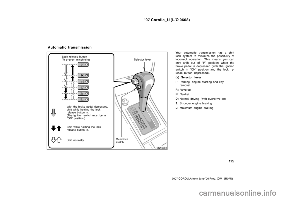 TOYOTA COROLLA 2007 10.G Owners Manual ’07 Corolla_U (L/O 0608)
11 5
2007 COROLLA from June ’06 Prod. (OM12B07U)
Your automatic transmission has a shift
lock system to minimize the possibility of
incorrect operation. This means you can