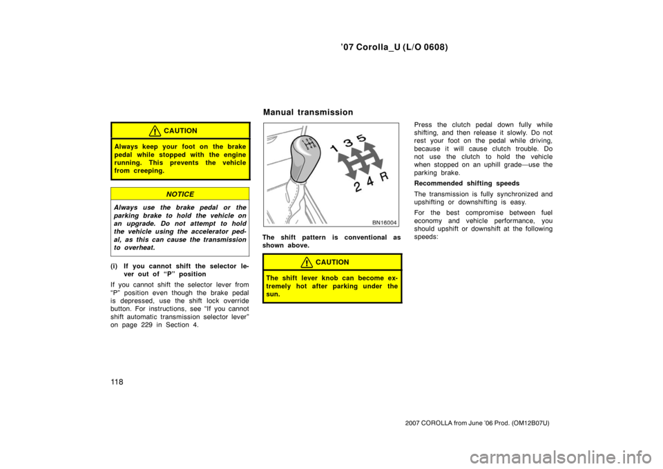 TOYOTA COROLLA 2007 10.G Owners Manual ’07 Corolla_U (L/O 0608)
11 8
2007 COROLLA from June ’06 Prod. (OM12B07U)
CAUTION
Always keep your foot on  the brake
pedal while stopped with the engine
running. This prevents the vehicle
from cr