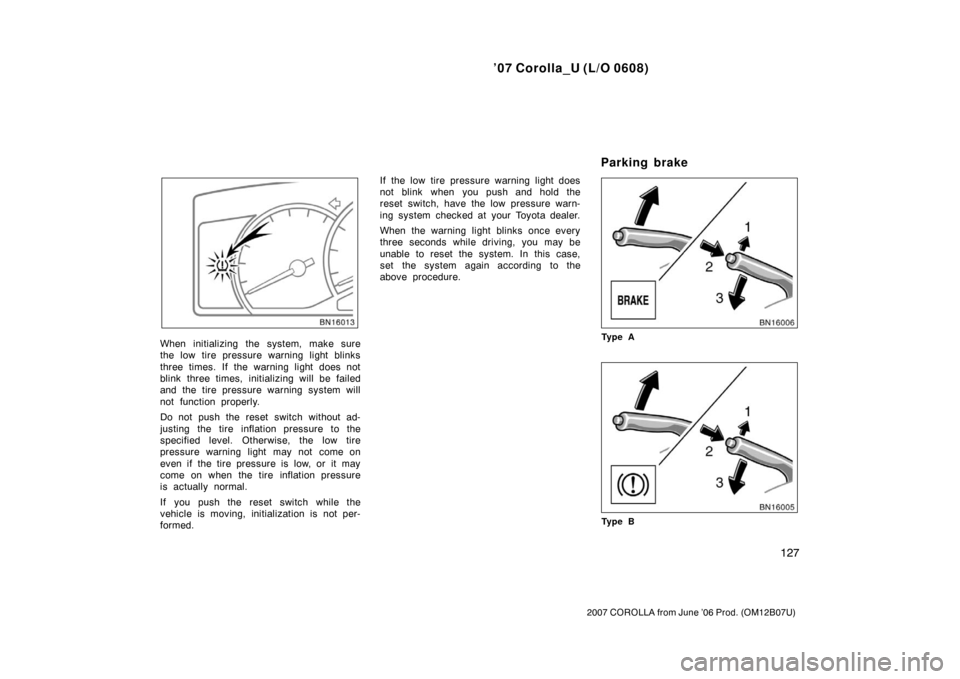 TOYOTA COROLLA 2007 10.G Owners Manual ’07 Corolla_U (L/O 0608)
127
2007 COROLLA from June ’06 Prod. (OM12B07U)
When initializing the system, make sure
the low tire pressure warning light blinks
three times. If the warning light does n TOYOTA COROLLA 2007 10.G Owners Manual ’07 Corolla_U (L/O 0608)
127
2007 COROLLA from June ’06 Prod. (OM12B07U)
When initializing the system, make sure
the low tire pressure warning light blinks
three times. If the warning light does n