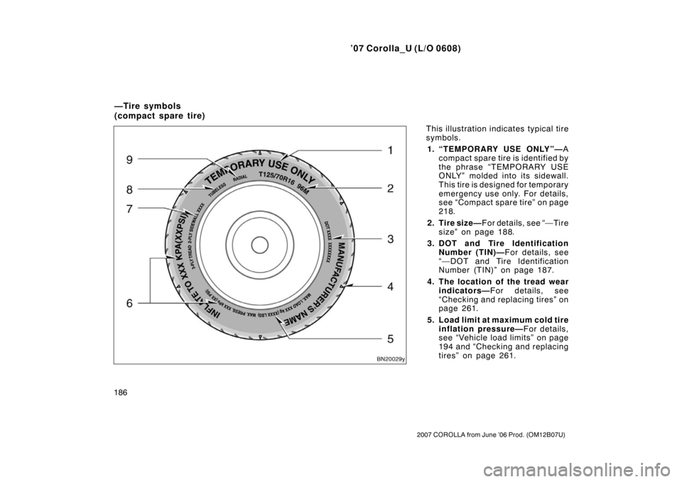 TOYOTA COROLLA 2007 10.G Owners Manual ’07 Corolla_U (L/O 0608)
186
2007 COROLLA from June ’06 Prod. (OM12B07U)
This illustration indicates typical tire
symbols.1. “TEMPORARY USE ONLY”— A
compact spare tire is identified by
the p