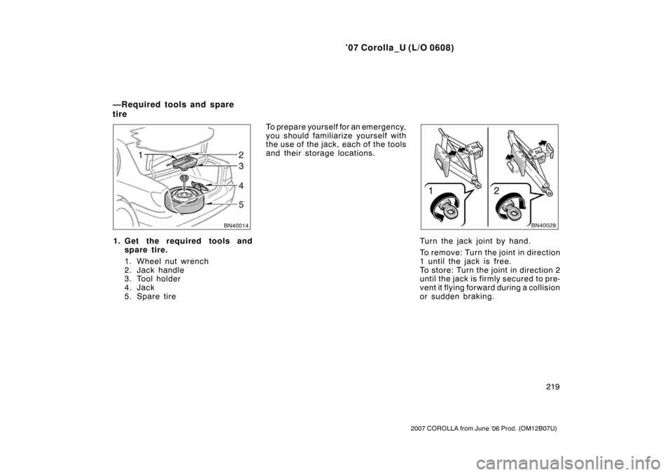 TOYOTA COROLLA 2007 10.G Owners Manual ’07 Corolla_U (L/O 0608)
219
2007 COROLLA from June ’06 Prod. (OM12B07U)
1. Get the required tools andspare tire.
1. Wheel nut wrench
2. Jack handle
3. Tool holder
4. Jack
5. Spare tire To prepare