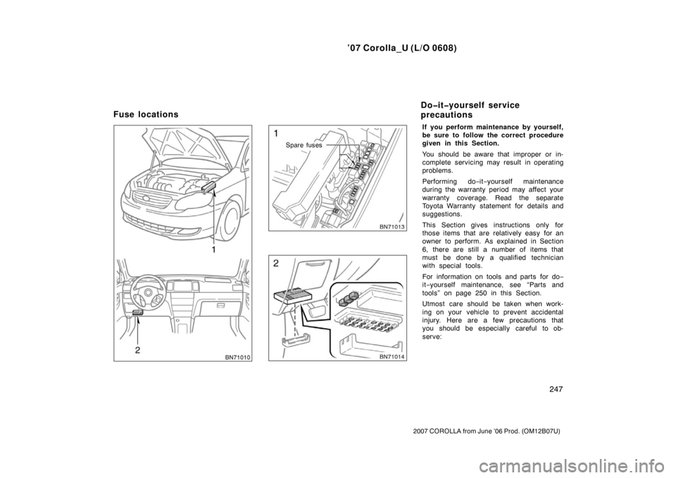 TOYOTA COROLLA 2007 10.G Owners Manual ’07 Corolla_U (L/O 0608)
247
2007 COROLLA from June ’06 Prod. (OM12B07U)
Spare fuses
If you perform maintenance by yourself,
be sure to follow the correct procedure
given in this Section.
You shou TOYOTA COROLLA 2007 10.G Owners Manual ’07 Corolla_U (L/O 0608)
247
2007 COROLLA from June ’06 Prod. (OM12B07U)
Spare fuses
If you perform maintenance by yourself,
be sure to follow the correct procedure
given in this Section.
You shou
