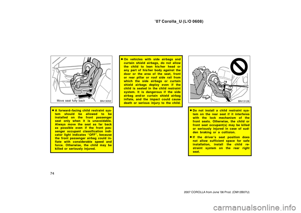 TOYOTA COROLLA 2007 10.G Owners Manual ’07 Corolla_U (L/O 0608)
74
2007 COROLLA from June ’06 Prod. (OM12B07U)
Move seat fully back
A forward�facing child restraint sys-
tem should be allowed to be
installed on the front passenger
sea