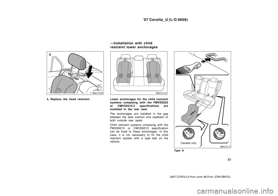 TOYOTA COROLLA 2007 10.G Owners Manual ’07 Corolla_U (L/O 0608)
81
2007 COROLLA from June ’06 Prod. (OM12B07U)
4. Replace the head restraint.Lower anchorages for the child restraint
systems complying with the FMVSS225
or CMVSS210.2 spe