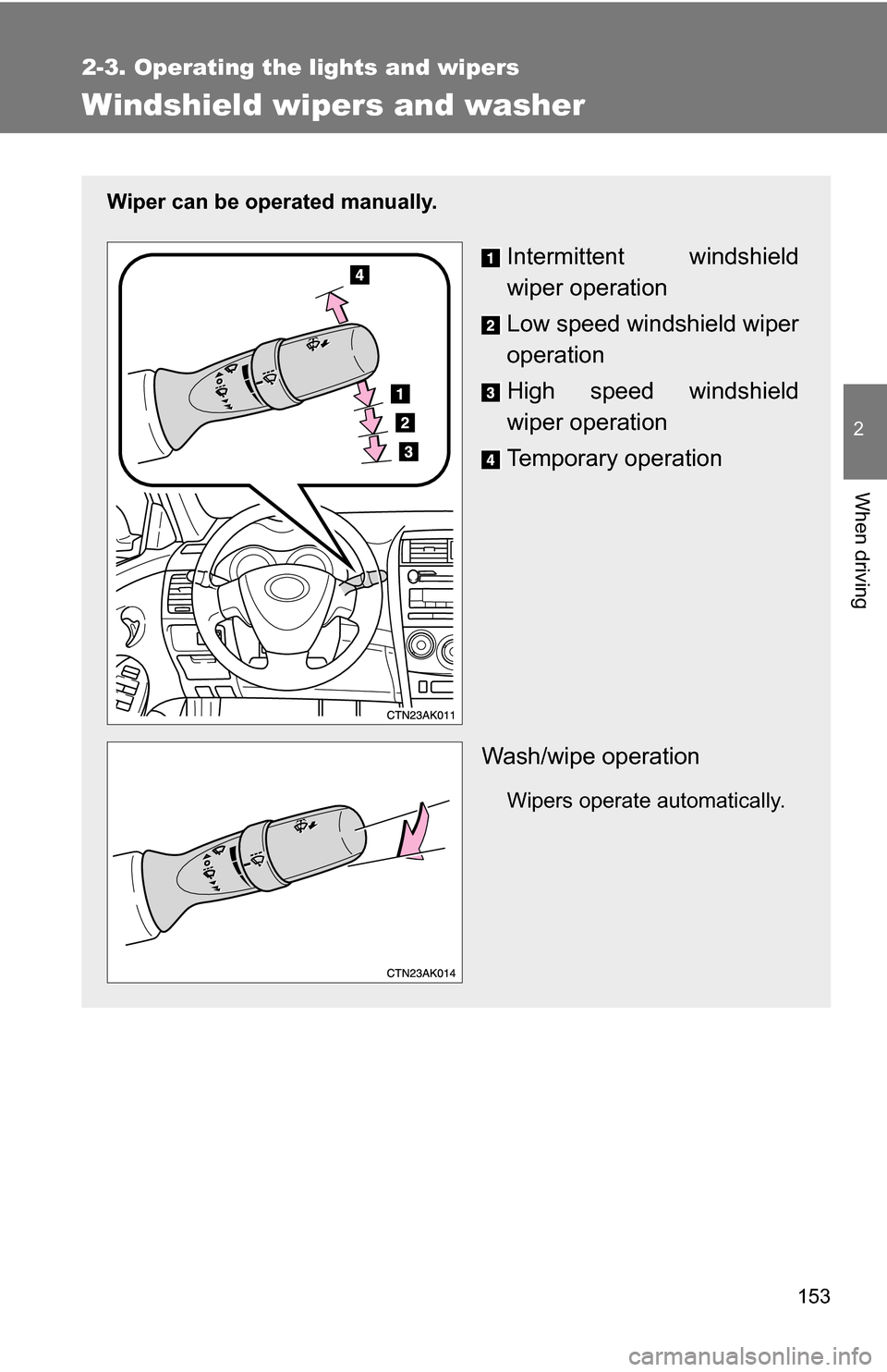 TOYOTA COROLLA 2009 10.G Owners Manual 153
2-3. Operating the lights and wipers
2
When driving
Windshield wipers and washer
Wiper can be operated manually.
Intermittent windshield
wiper operation
Low speed windshield wiper
operation
High s