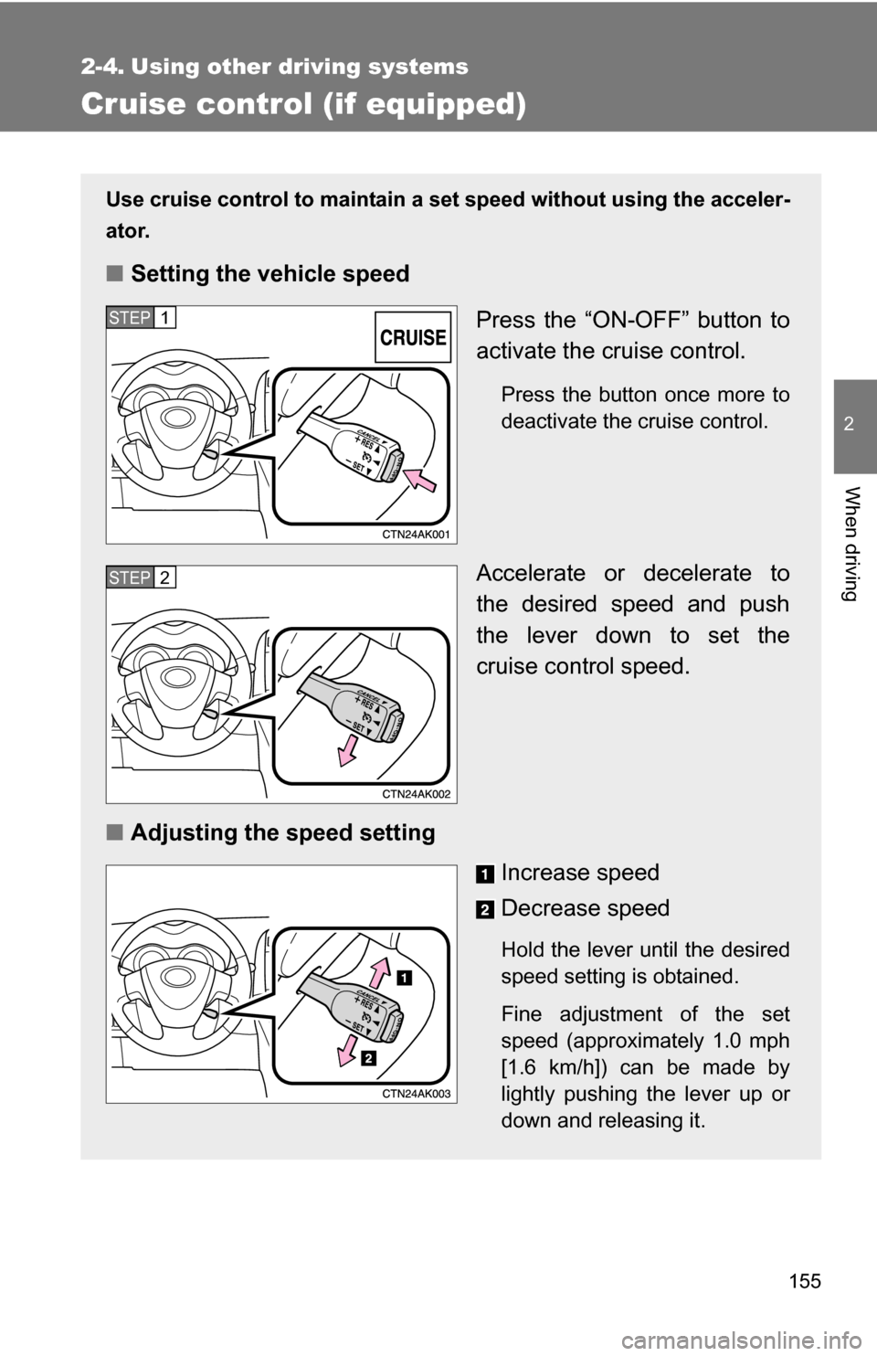 TOYOTA COROLLA 2009 10.G Owners Manual 155
2
When driving
2-4. Using other driving systems
Cruise control (if equipped)
Use cruise control to maintain a set speed without using the acceler-
ator.
■ Setting the vehicle speed
Press the “