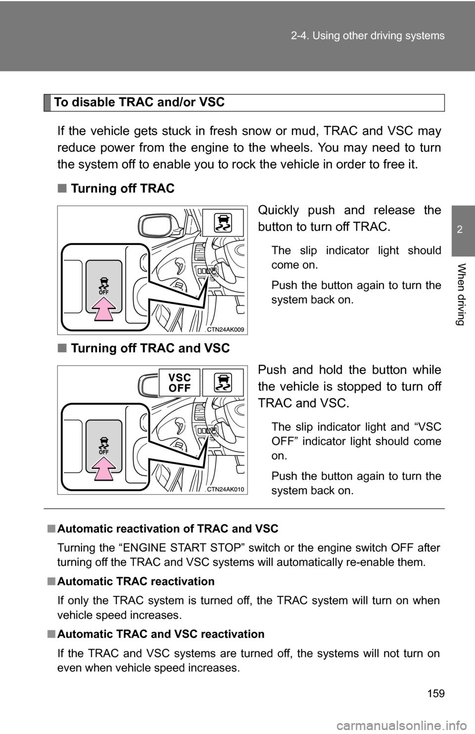 TOYOTA COROLLA 2009 10.G Owners Manual 159
2-4. Using other 
driving systems
2
When driving
To disable TRAC and/or VSC
If the vehicle gets stuck in fresh snow or mud, TRAC and VSC may
reduce power from the engine to the wheels. You may nee