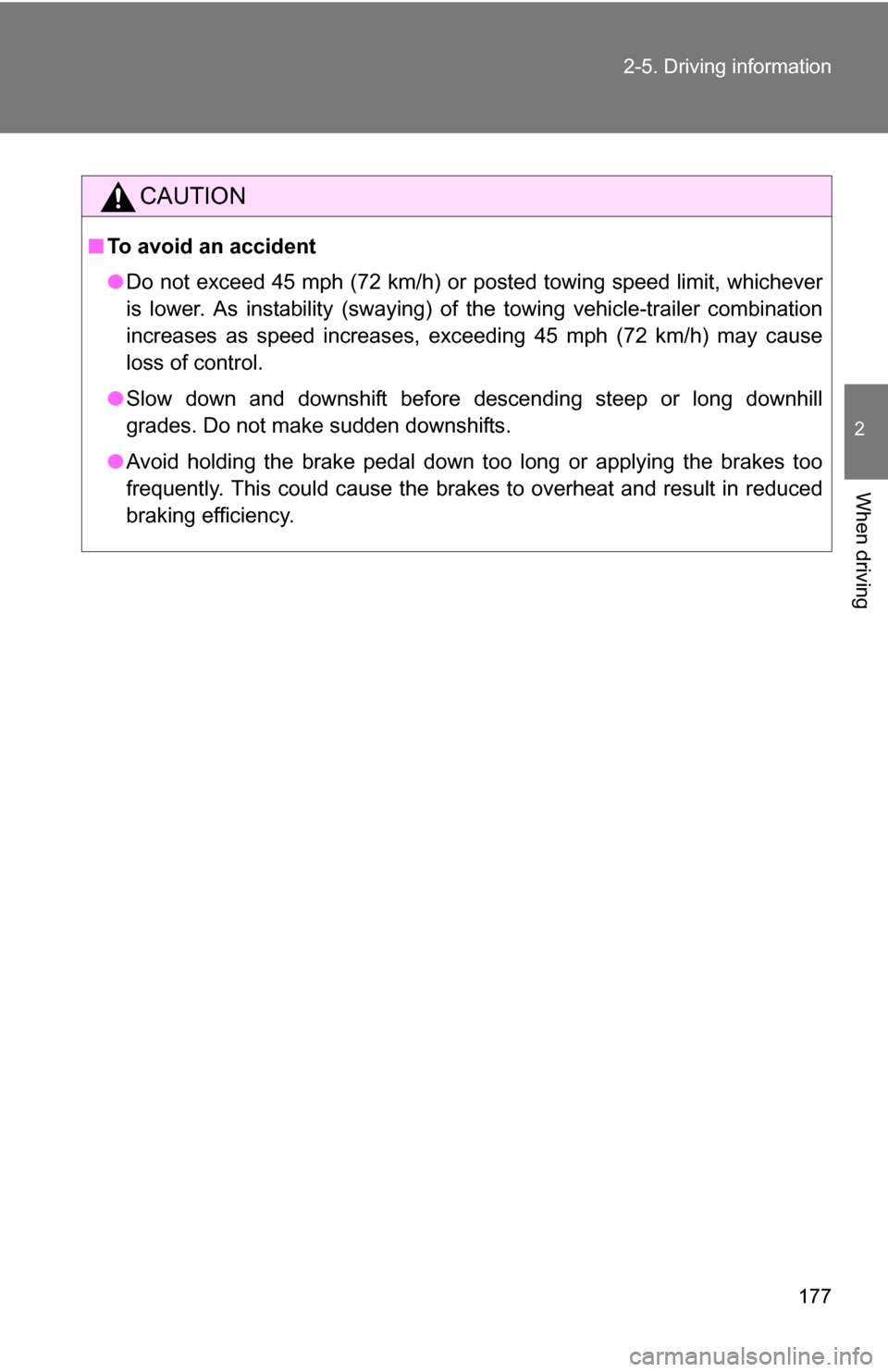 TOYOTA COROLLA 2009 10.G Owners Manual 177
2-5. Driving information
2
When driving
CAUTION
■
To avoid an accident
●Do not exceed 45 mph (72 km/h) or posted towing speed limit, whichever
is lower. As instability (swaying) of the towing 