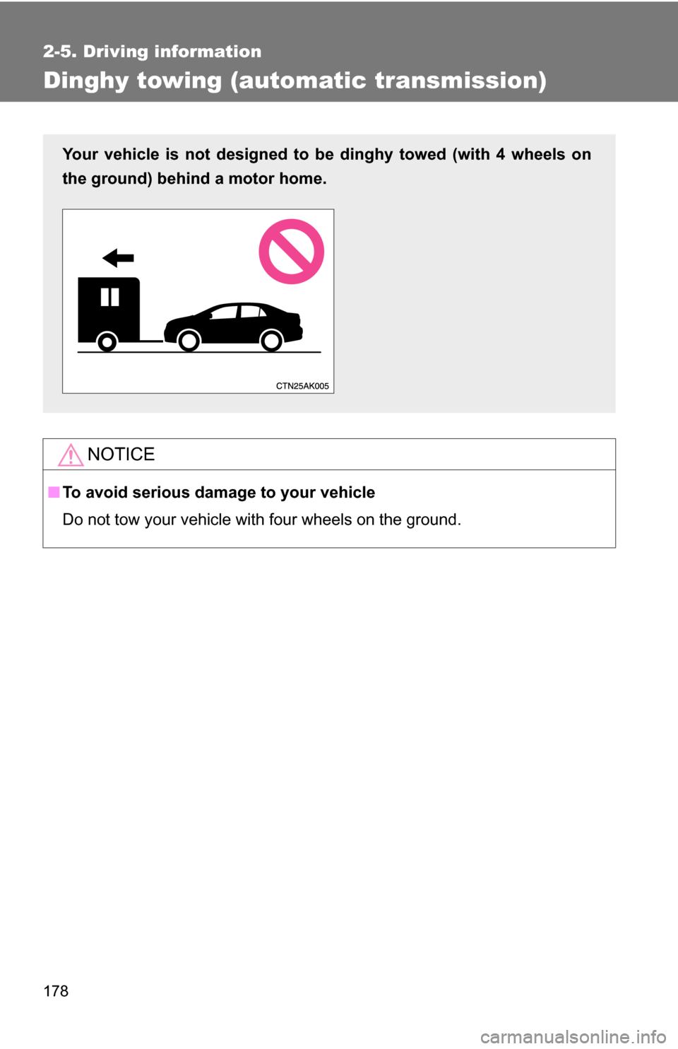 TOYOTA COROLLA 2009 10.G Owners Manual 178
2-5. Driving information
Dinghy towing (automatic transmission)
NOTICE
■To avoid serious damage to your vehicle
Do not tow your vehicle with four wheels on the ground.
Your vehicle is not design