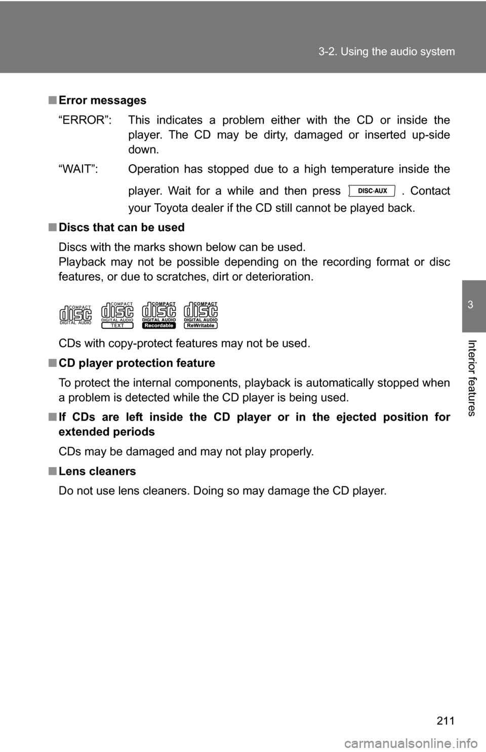 TOYOTA COROLLA 2009 10.G Owners Manual 211
3-2. Using the audio system
3
Interior features
■
Error messages
“ERROR”: This indicates a problem ei ther with the CD or inside the
player. The CD may be dirty, damaged or inserted up-side
