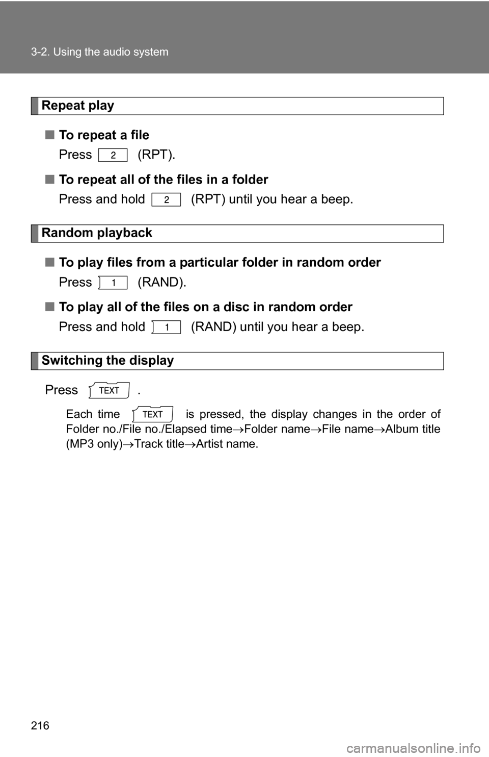 TOYOTA COROLLA 2009 10.G Owners Manual 216 3-2. Using the audio system
Repeat play■ To repeat a file
Press  (RPT).
■ To repeat all of the files in a folder
Press and hold   (RPT) until you hear a beep.
Random playback
■ To play files