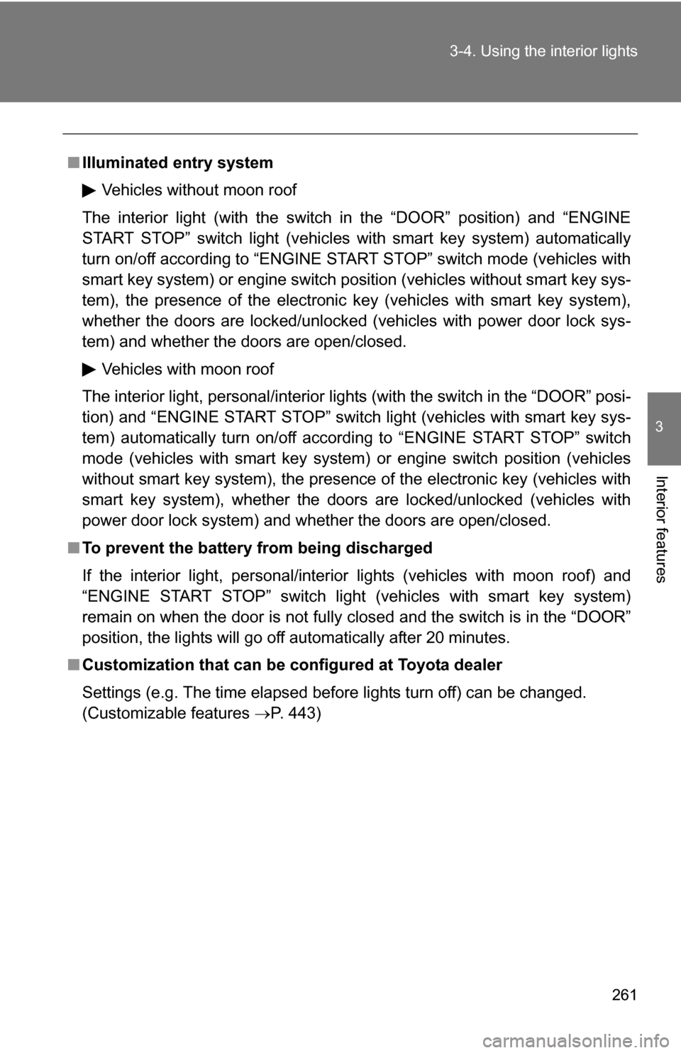 TOYOTA COROLLA 2009 10.G Owners Manual 261
3-4. Using the interior lights
3
Interior features
■
Illuminated entry system
Vehicles without moon roof
The interior light (with the switch in the “DOOR” position) and “ENGINE
START STOP