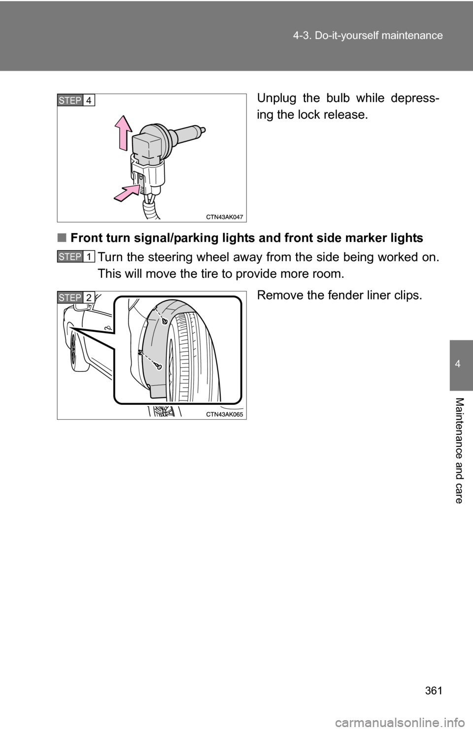 TOYOTA COROLLA 2009 10.G Owners Manual 361
4-3. Do-it-yourself maintenance
4
Maintenance and care
Unplug the bulb while depress-
ing the lock release.
■ Front turn signal/parking lights and front side marker lights
Turn the steering whee