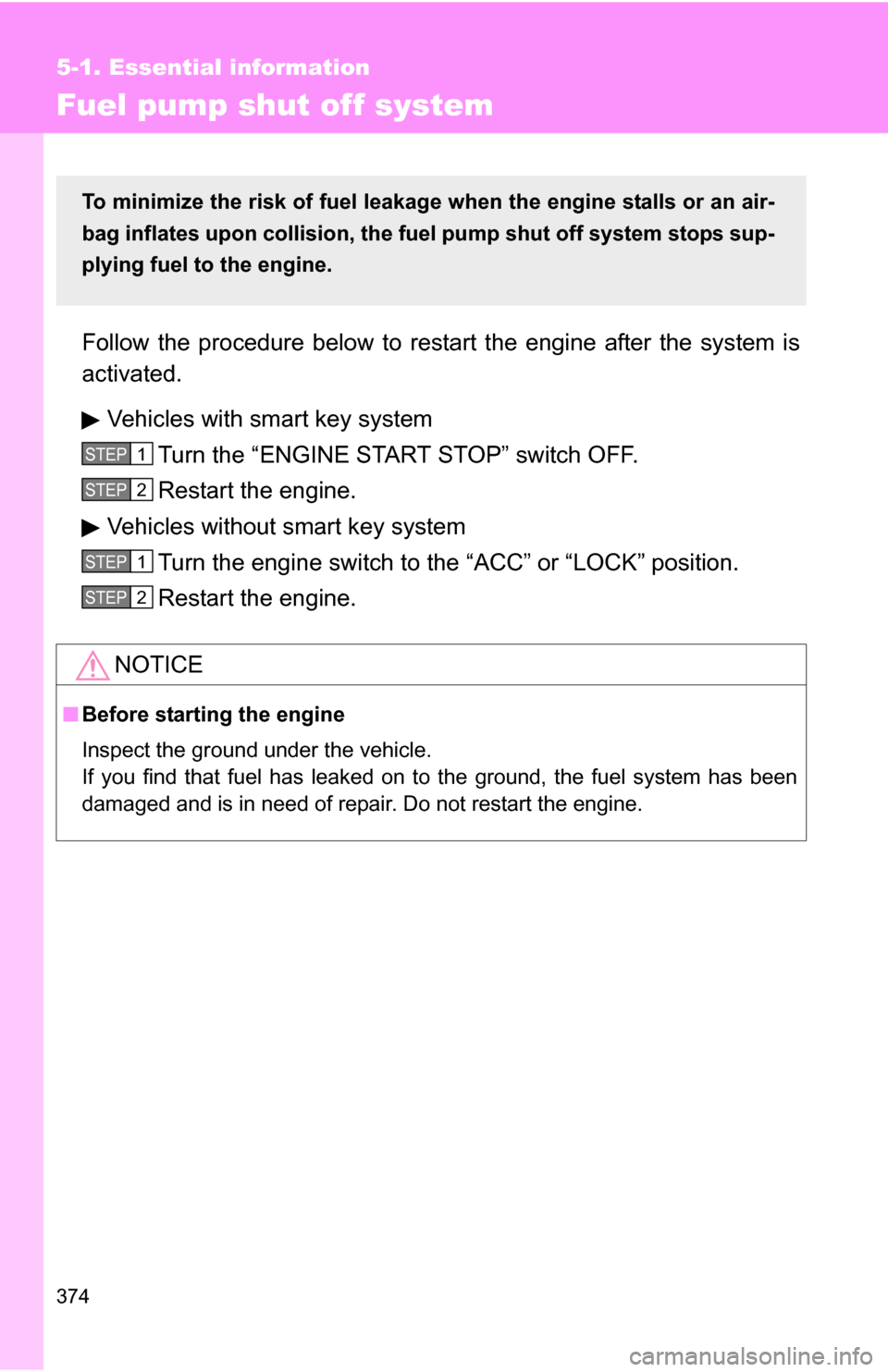 TOYOTA COROLLA 2009 10.G Owners Manual 374
5-1. Essential information
Fuel pump shut off system
Follow the procedure below to restart the engine after the system is
activated.
Vehicles with smart key system Turn the “ENGINE START STOP”