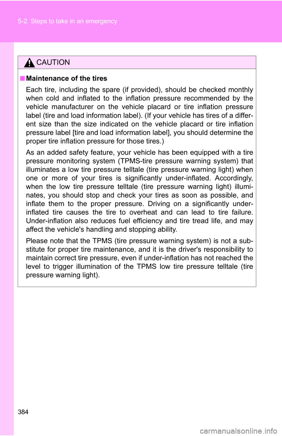 TOYOTA COROLLA 2009 10.G Owners Manual 384 5-2. Steps to take in an emergency
CAUTION
■Maintenance of the tires
Each tire, including the spare (if provided), should be checked monthly
when cold and inflated to the inflation pressure reco
