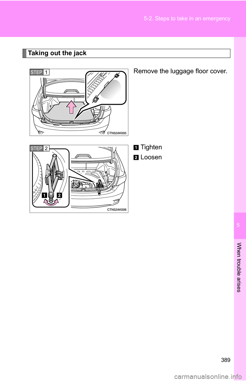 TOYOTA COROLLA 2009 10.G Owners Manual 5
When trouble arises
389
5-2. Steps to take in an emergency
Taking out the jack
Remove the luggage floor cover.
Tighten
Loosen
STEP1
STEP2 