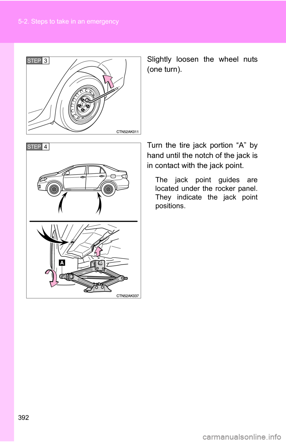 TOYOTA COROLLA 2009 10.G Owners Manual 392 5-2. Steps to take in an emergency
Slightly loosen the wheel nuts
(one turn).
Turn the tire jack portion “A” by
hand until the notch of the jack is
in contact with the jack point.
The jack poi