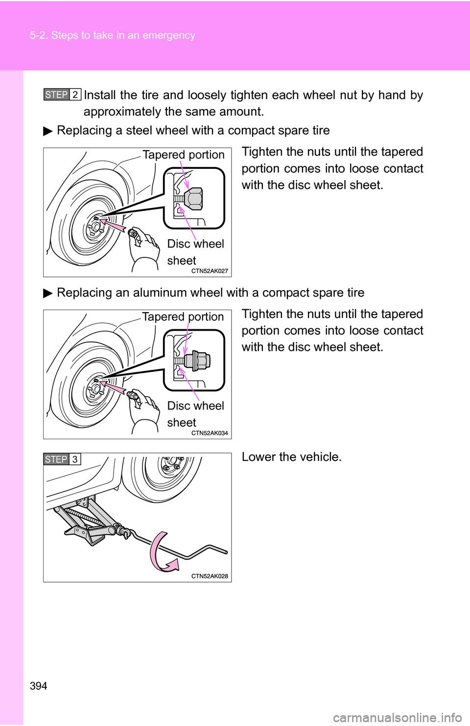 TOYOTA COROLLA 2009 10.G Owners Manual 394 5-2. Steps to take in an emergency
Install the tire and loosely tighten each wheel nut by hand by
approximately the same amount.
Replacing a steel wheel with a compact spare tire
Tighten the nuts 