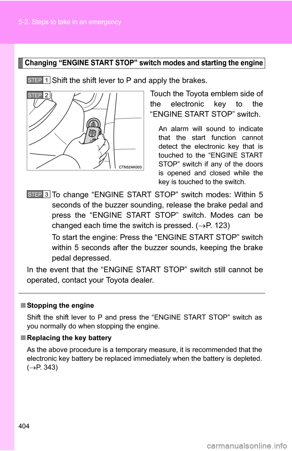TOYOTA COROLLA 2009 10.G Owners Manual 404 5-2. Steps to take in an emergency
Changing “ENGINE START STOP” switch modes and starting the engine
Shift the shift lever to P and apply the brakes.Touch the Toyota emblem side of
the electro