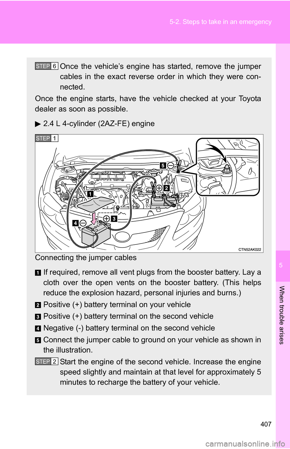 TOYOTA COROLLA 2009 10.G Owners Manual 5
When trouble arises
407
5-2. Steps to take in an emergency
Once the vehicle’s engine has started, remove the jumper
cables in the exact reverse order in which they were con-
nected.
Once the engin