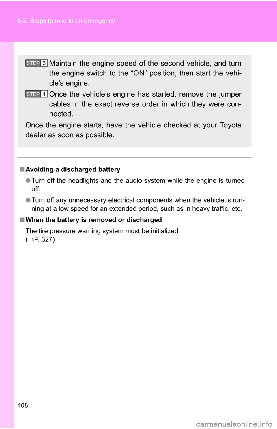 TOYOTA COROLLA 2009 10.G Owners Manual 408 5-2. Steps to take in an emergency
■Avoiding a discharged battery
●Turn off the headlights and the audio system while the engine is turned
off.
● Turn off any unnecessary electrical componen