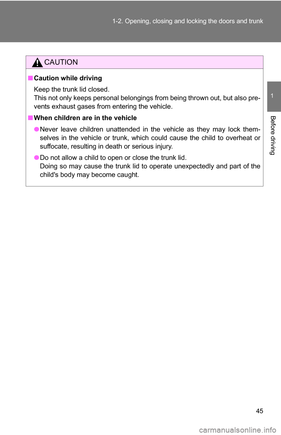 TOYOTA COROLLA 2009 10.G Owners Manual 45
1-2. Opening, closing and locking the doors and trunk
1
Before driving
CAUTION
■
Caution while driving
Keep the trunk lid closed.
This not only keeps personal belongings from being thrown out, bu