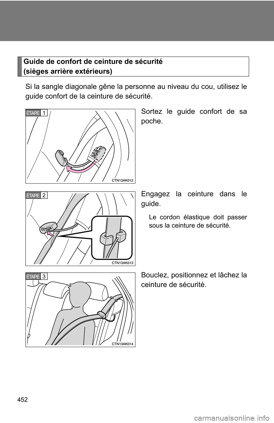 TOYOTA COROLLA 2009 10.G Owners Manual 452
Guide de confort de ceinture de sécurité 
(sièges arrière extérieurs)Si la sangle diagonale gêne la personne au niveau du cou, utilisez le
guide confort de la ceinture de sécurité. Sortez 