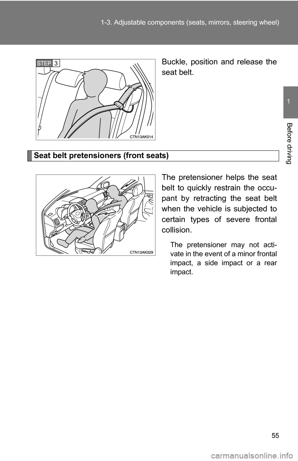 TOYOTA COROLLA 2009 10.G Owners Manual 55
1-3. Adjustable components (s
eats, mirrors, steering wheel)
1
Before driving
Buckle, position and release the
seat belt.
Seat belt pretensioners (front seats)
The pretensioner helps the seat
belt 