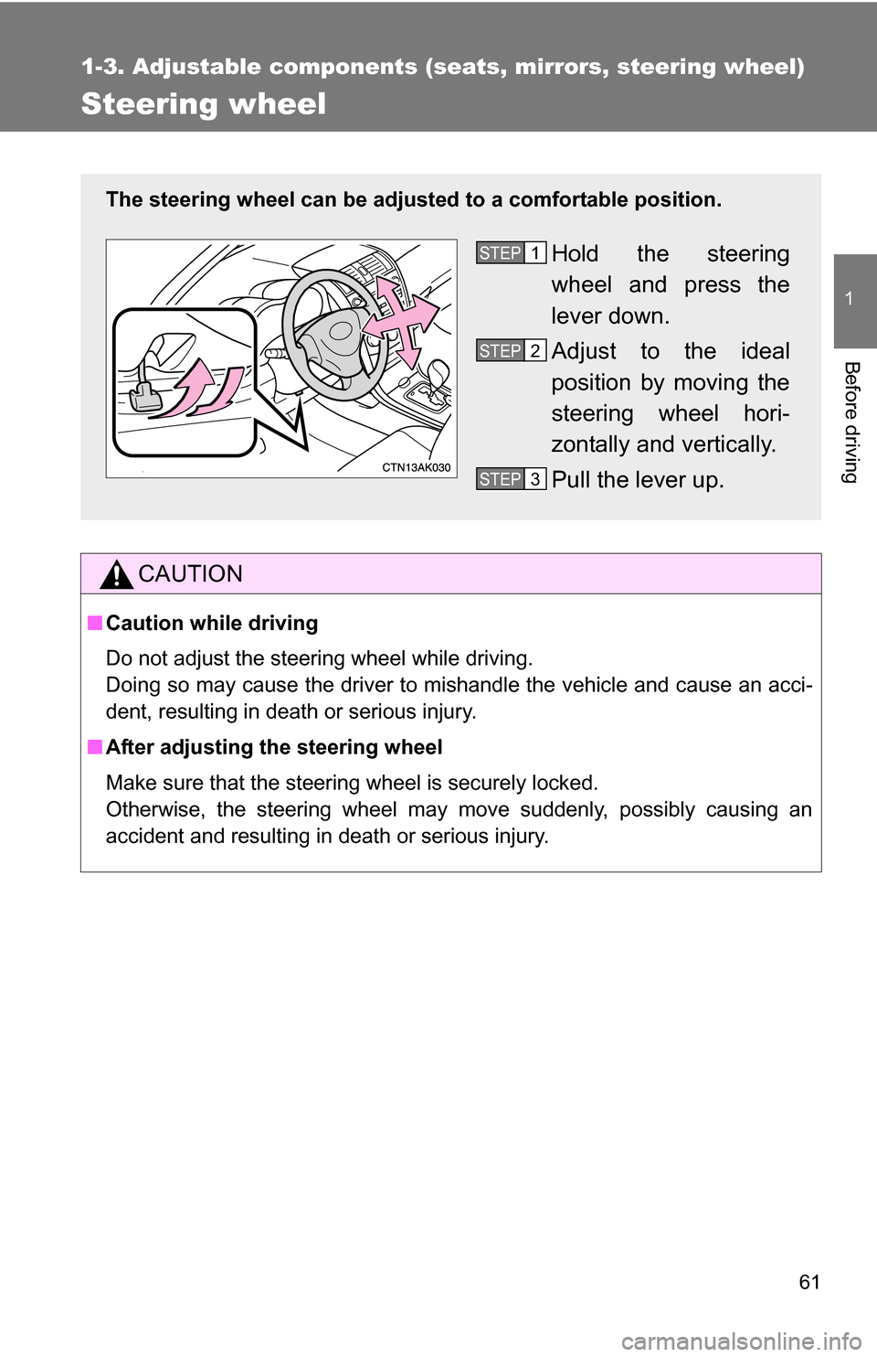 TOYOTA COROLLA 2009 10.G Owners Manual 61
1
1-3. Adjustable components (seats, mirrors, steering wheel)
Before driving
Steering wheel
CAUTION
■Caution while driving
Do not adjust the steering wheel while driving.
Doing so may cause the d