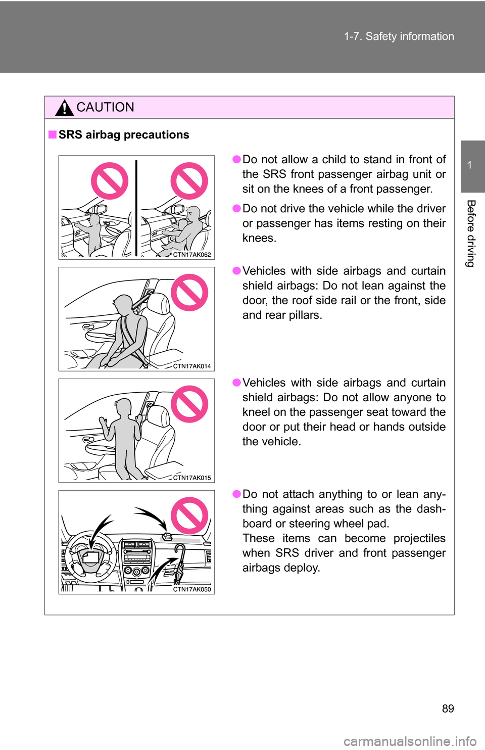 TOYOTA COROLLA 2009 10.G Owners Manual 89
1-7. Safety information
1
Before driving
CAUTION
■
SRS airbag precautions
●Do not allow a child to stand in front of
the SRS front passenger airbag unit or
sit on the knees of a front passenger