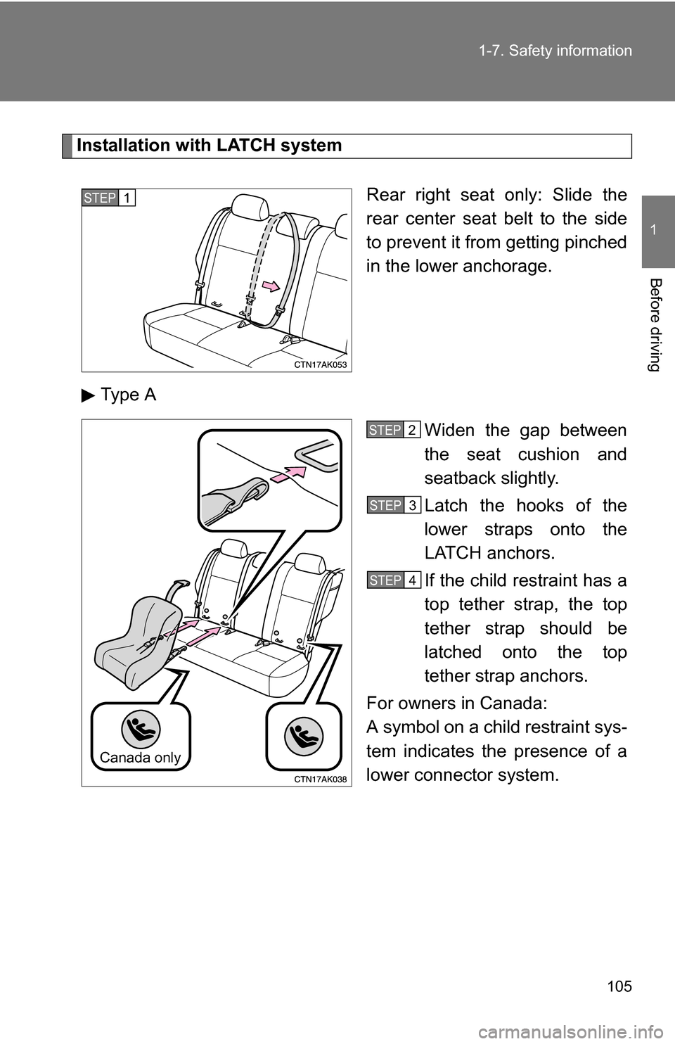 TOYOTA COROLLA 2010 10.G Owners Manual 105
1-7. Safety information
1
Before driving
Installation with LATCH system
Rear right seat only: Slide the
rear center seat belt to the side
to prevent it from getting pinched
in the lower anchorage.
