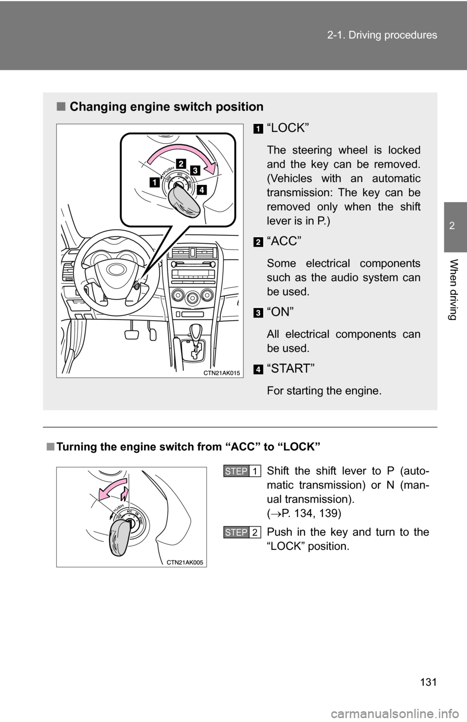 TOYOTA COROLLA 2010 10.G Owners Manual 131
2-1. Driving procedures
2
When driving
■
Turning the engine switch from “ACC” to “LOCK”
■ Changing engine switch position
“LOCK”
The steering wheel is locked
and the key can be rem