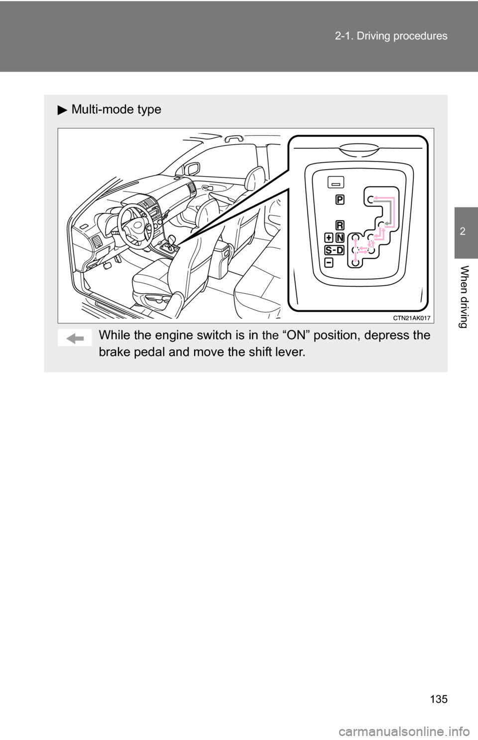 TOYOTA COROLLA 2010 10.G Owners Manual 135
2-1. Driving procedures
2
When driving
Multi-mode type
While the engine switch is in 
the “ON” position, depress the
brake pedal and move the shift lever. 