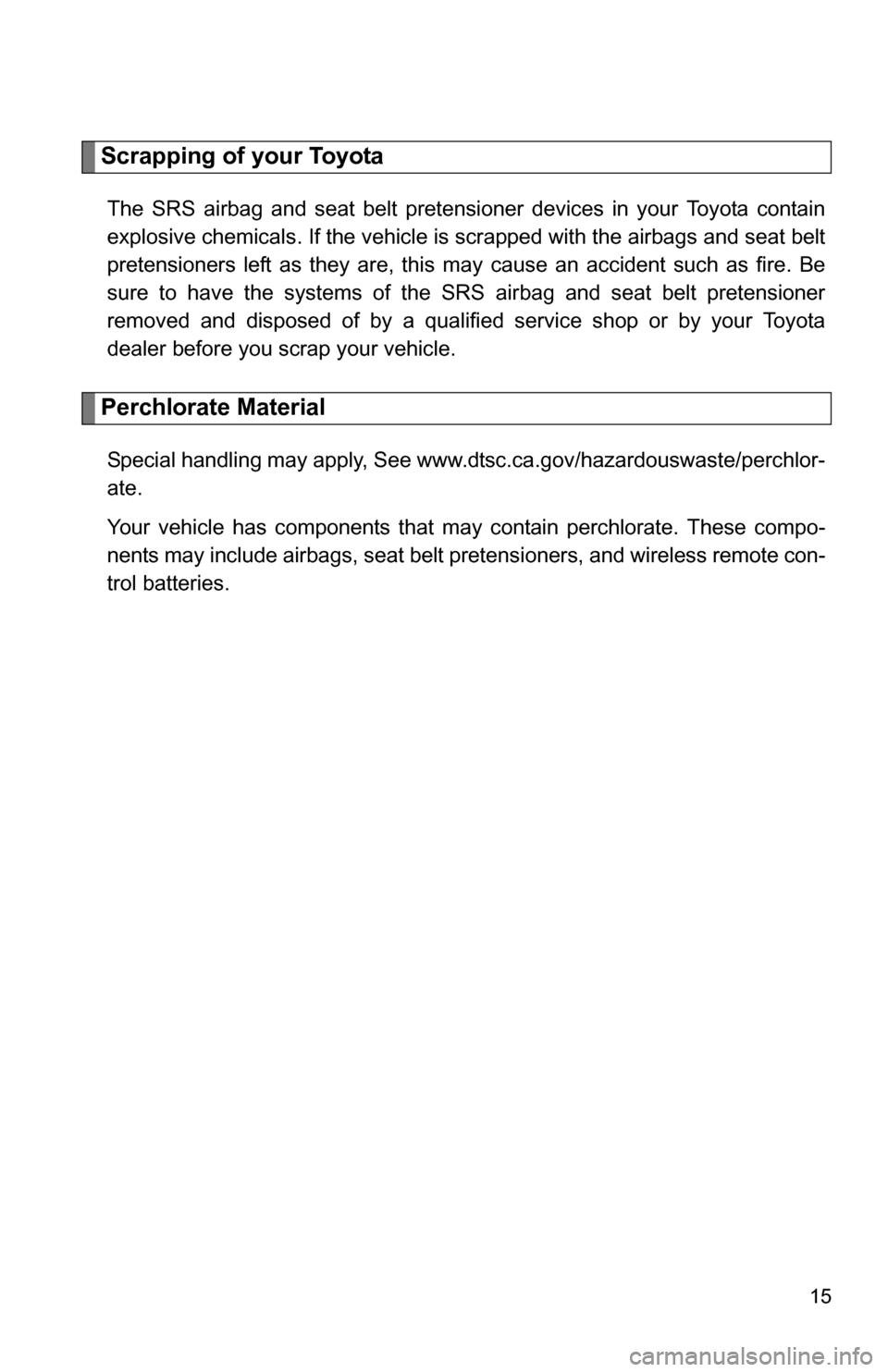 TOYOTA COROLLA 2010 10.G Owners Manual 15
Scrapping of your Toyota
The SRS airbag and seat belt pretensioner devices in your Toyota contain
explosive chemicals. If the vehicle is scrapped with the airbags and seat belt
pretensioners left a