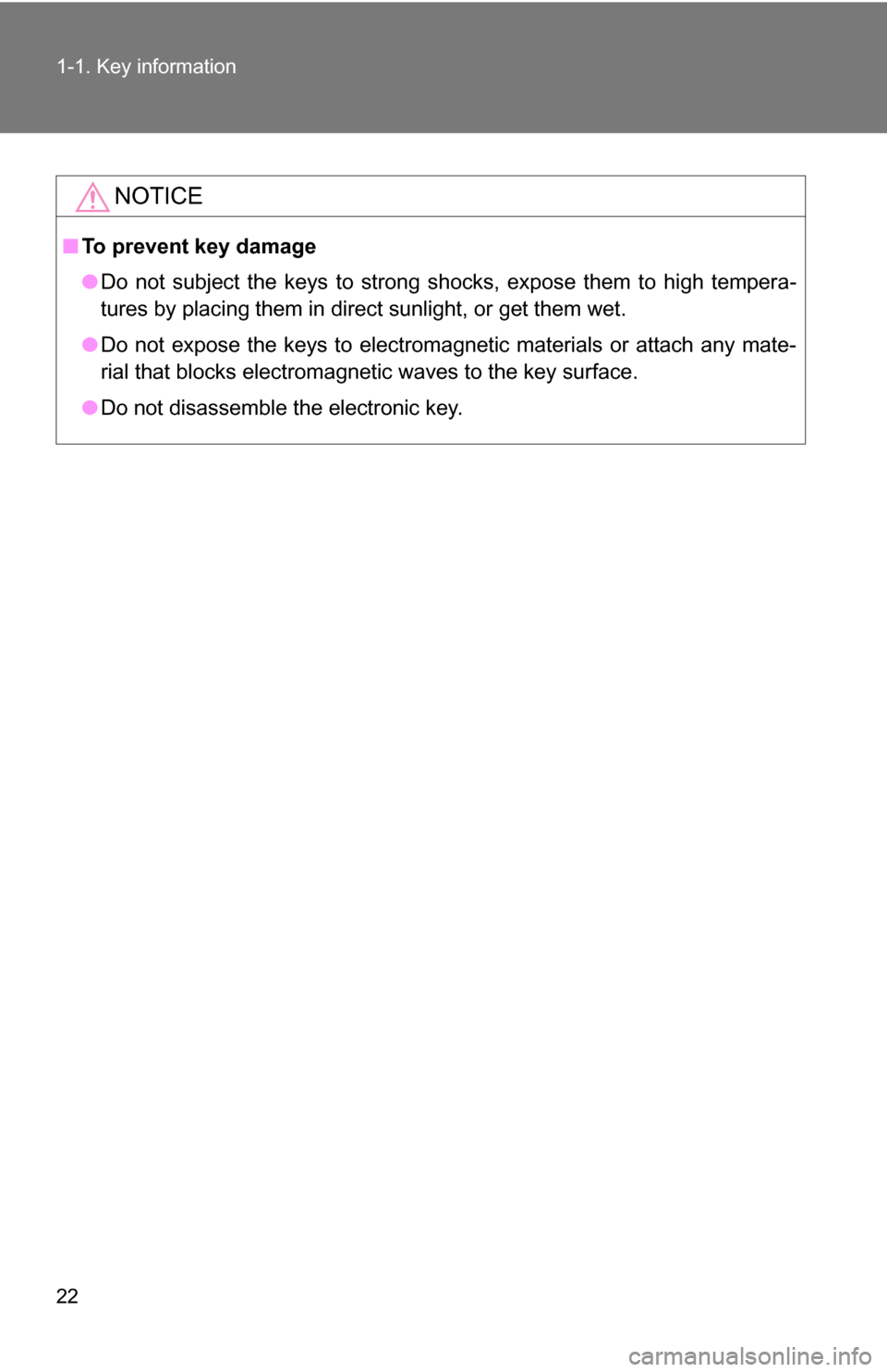 TOYOTA COROLLA 2010 10.G Owners Manual 22 1-1. Key information
NOTICE
■To prevent key damage
●Do not subject the keys to strong shocks, expose them to high tempera-
tures by placing them in direct sunlight, or get them wet.
● Do not 