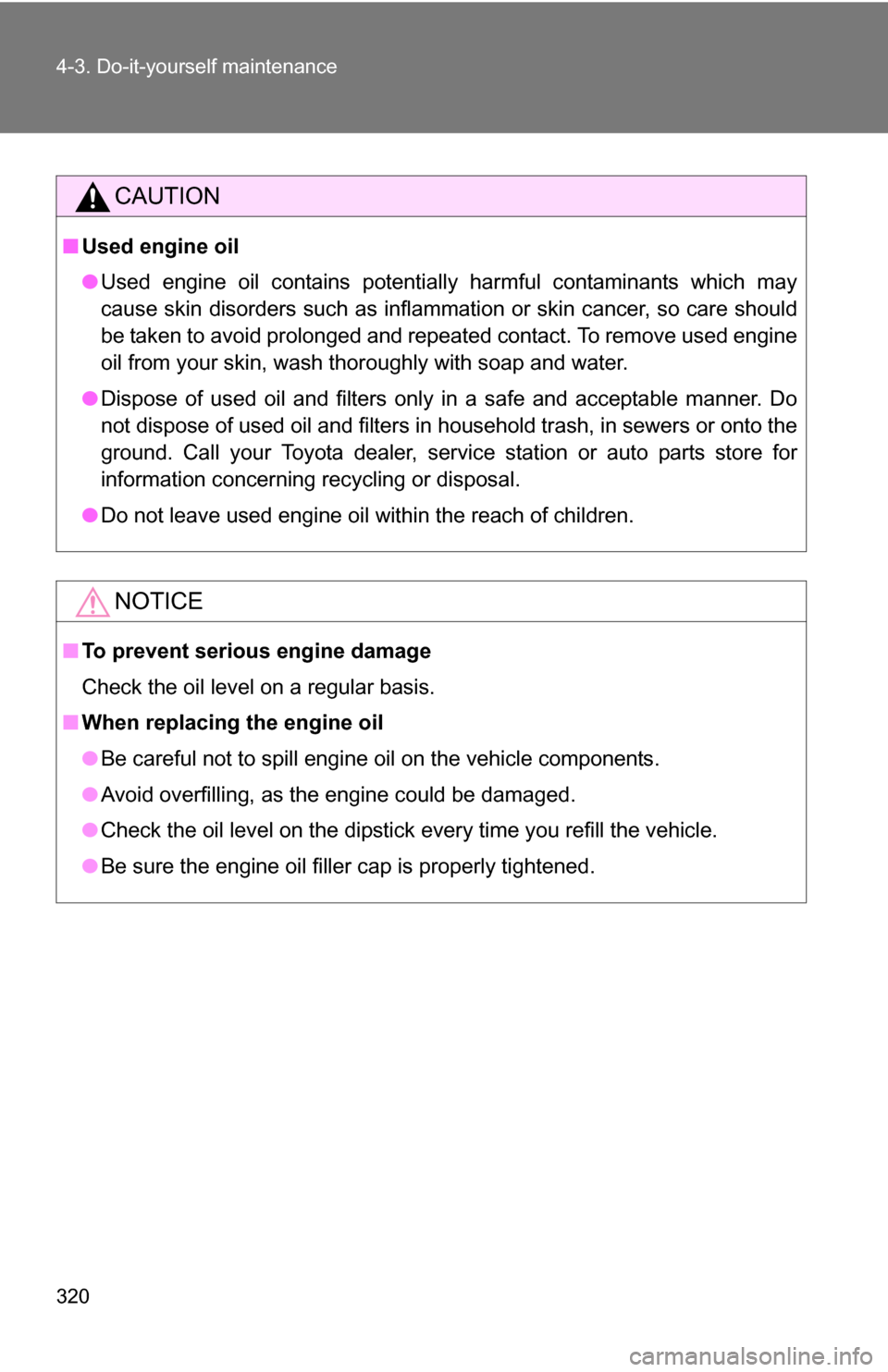 TOYOTA COROLLA 2010 10.G Owners Manual 320 4-3. Do-it-yourself maintenance
CAUTION
■Used engine oil
●Used engine oil contains potentially harmful contaminants which may
cause skin disorders such as inflammation or skin cancer, so care 