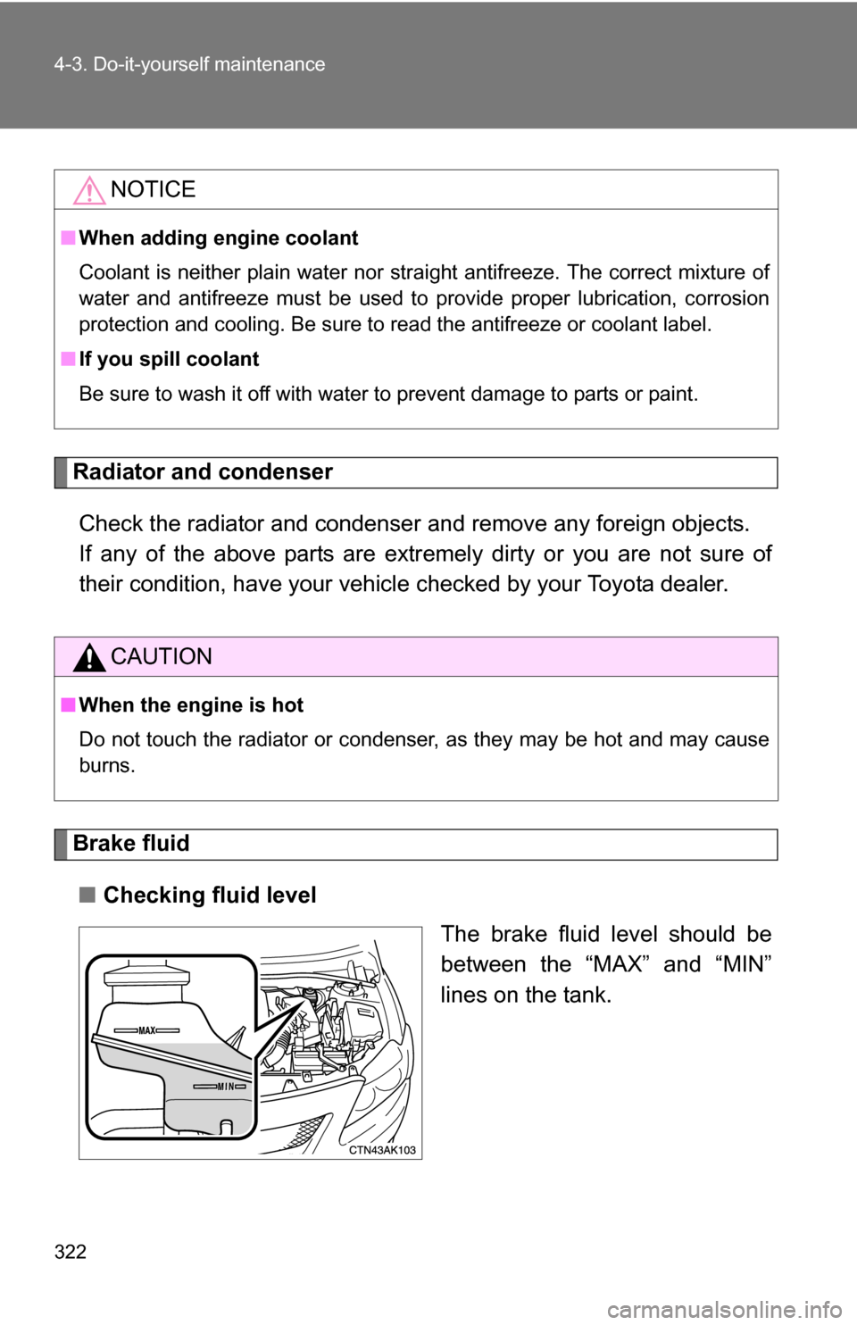 TOYOTA COROLLA 2010 10.G Owners Manual 322 4-3. Do-it-yourself maintenance
Radiator and condenserCheck the radiator and condenser and remove any foreign objects. 
If any of the above parts are extr emely dirty or you are not sure of
their 