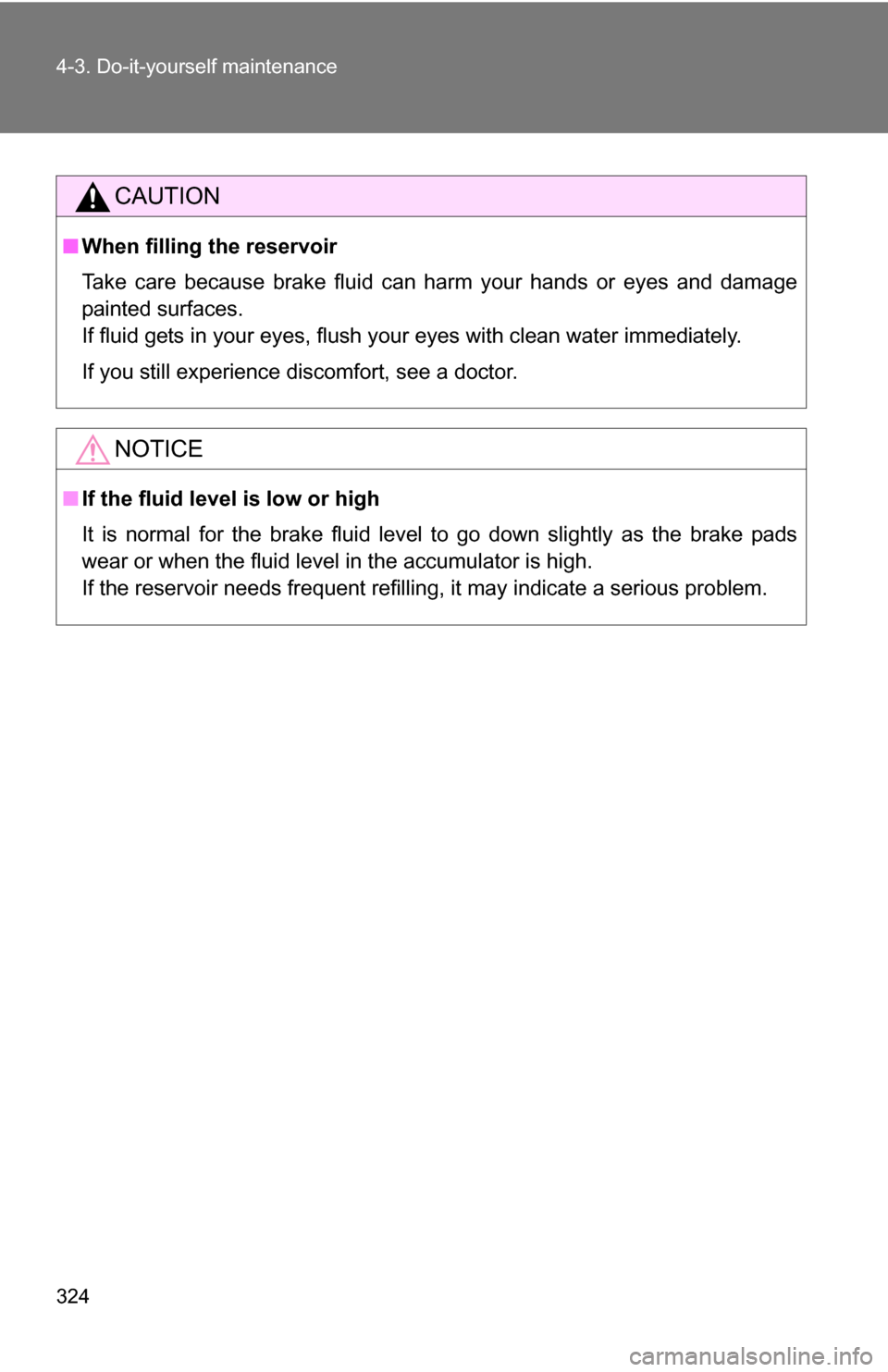 TOYOTA COROLLA 2010 10.G Owners Manual 324 4-3. Do-it-yourself maintenance
CAUTION
■When filling the reservoir
Take care because brake fluid can harm your hands or eyes and damage
painted surfaces.
If fluid gets in your eyes, flush your 