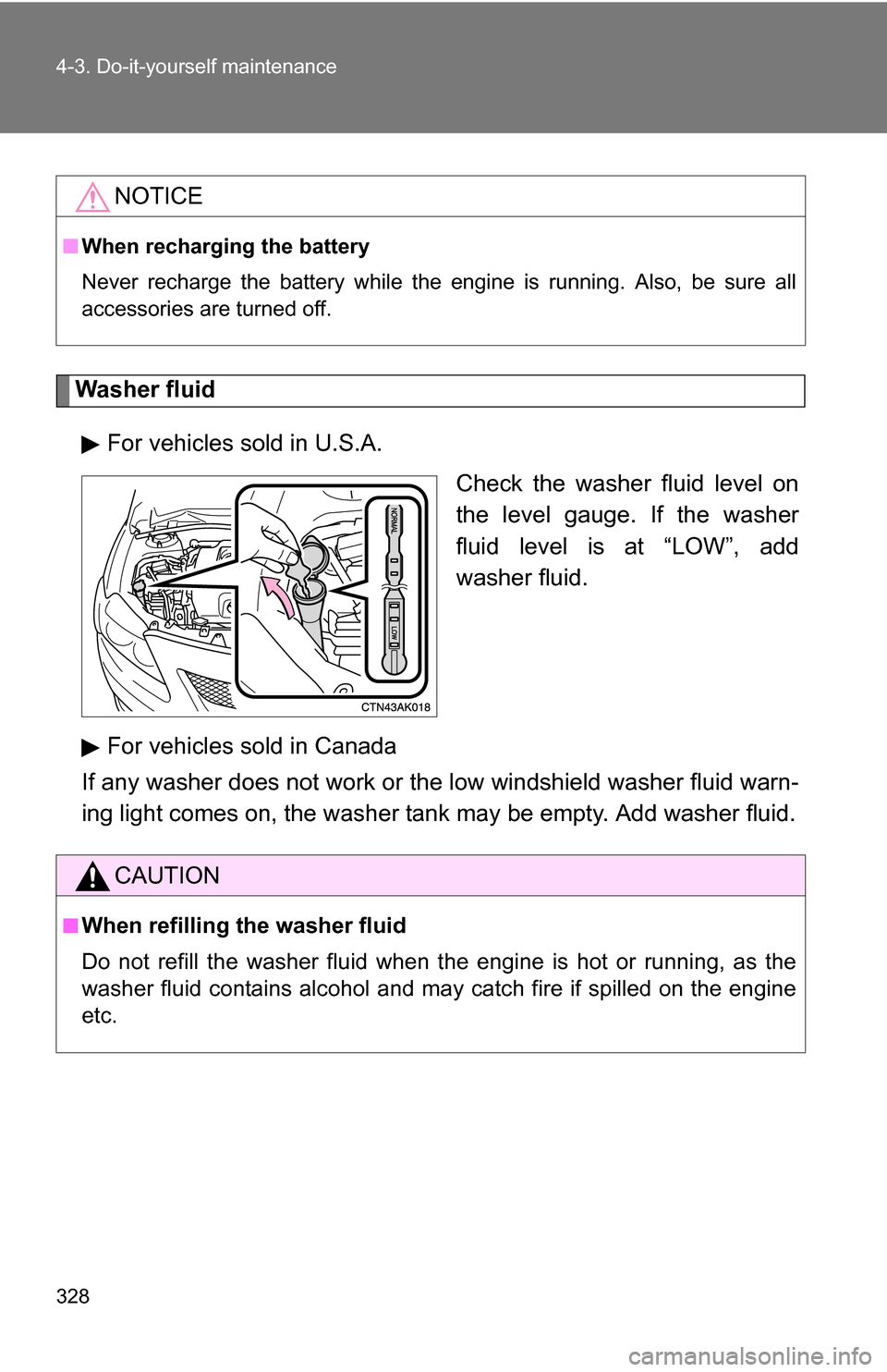 TOYOTA COROLLA 2010 10.G Owners Manual 328 4-3. Do-it-yourself maintenance
Washer fluidFor vehicles sold in U.S.A.  Check the washer fluid level on
the level gauge. If the washer
fluid level is at “LOW”, add
washer fluid.
For vehicles 