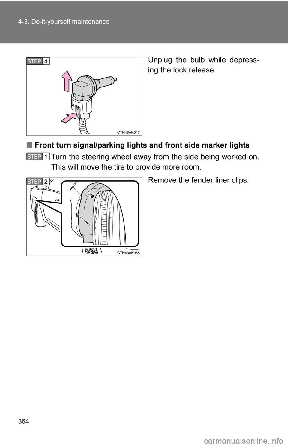TOYOTA COROLLA 2010 10.G Owners Manual 364 4-3. Do-it-yourself maintenance
Unplug the bulb while depress-
ing the lock release.
■ Front turn signal/parking lights and front side marker lights
Turn the steering wheel away from the side be