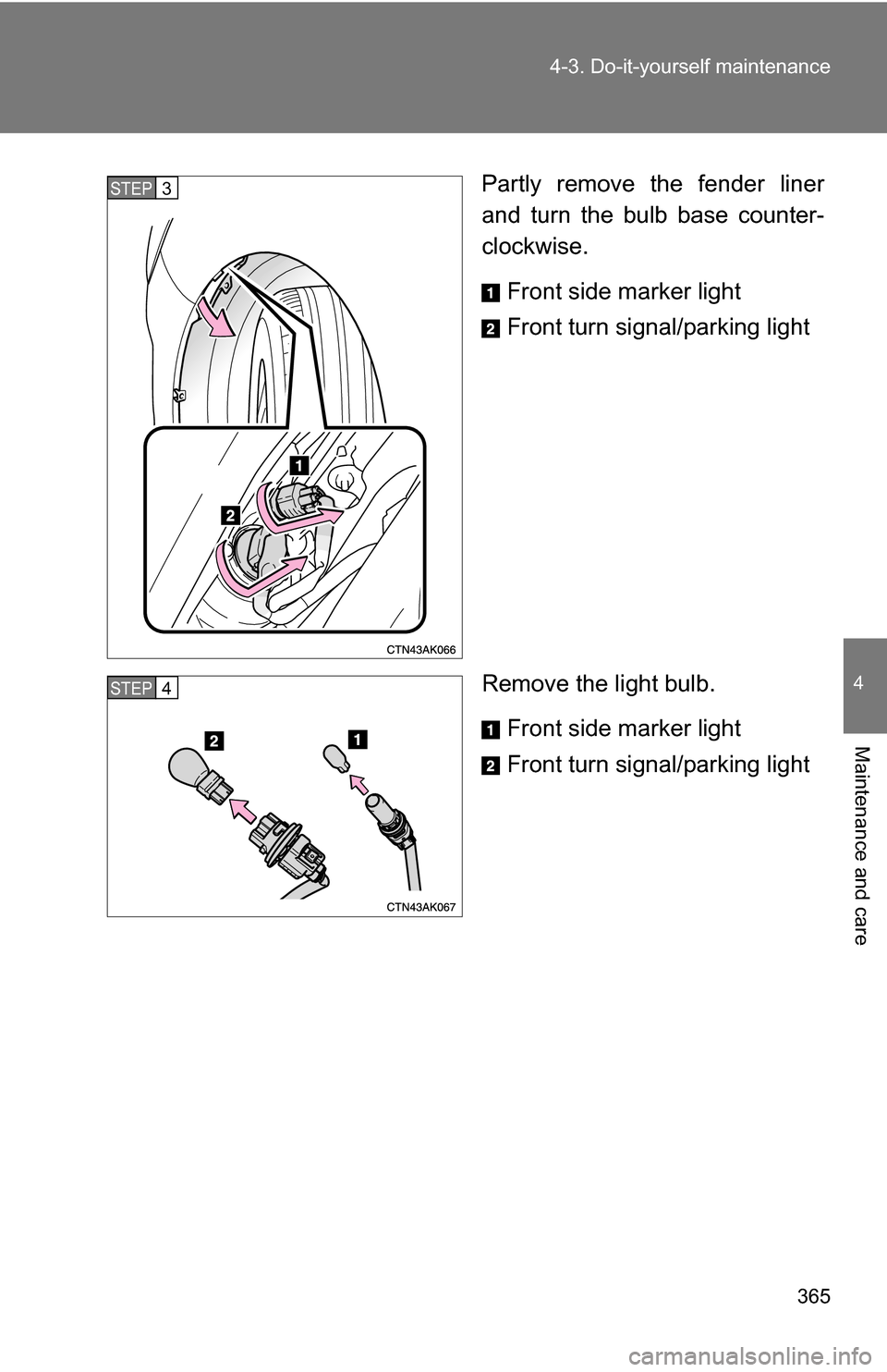 TOYOTA COROLLA 2010 10.G Owners Manual 365
4-3. Do-it-yourself maintenance
4
Maintenance and care
Partly remove the fender liner
and turn the bulb base counter-
clockwise.
Front side marker light
Front turn signal/parking light
Remove the 