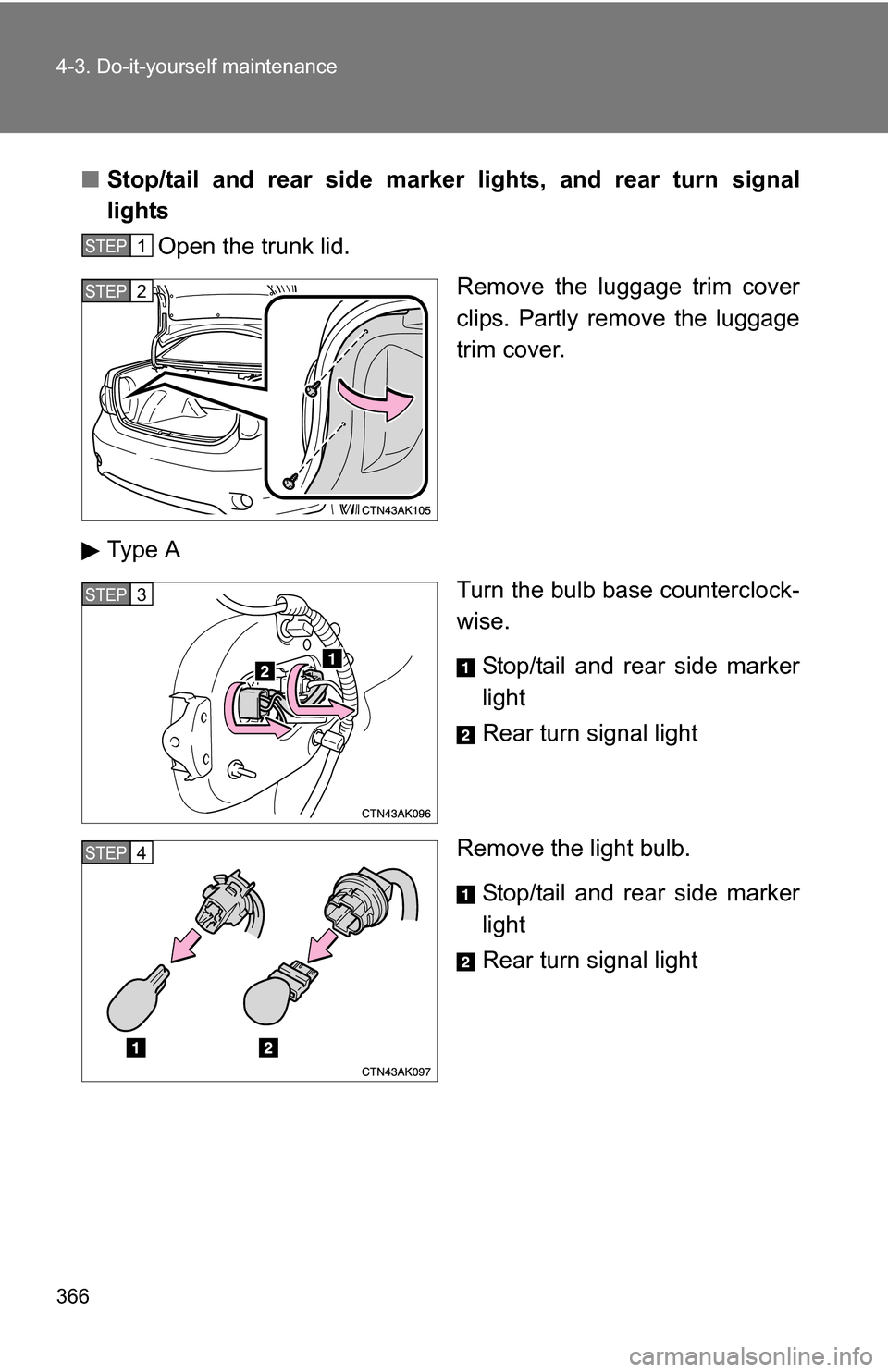 TOYOTA COROLLA 2010 10.G Owners Manual 366 4-3. Do-it-yourself maintenance
■Stop/tail and rear side marker lights, and rear turn signal
lights
Open the trunk lid.
Remove the luggage trim cover
clips. Partly remove the luggage
trim cover.