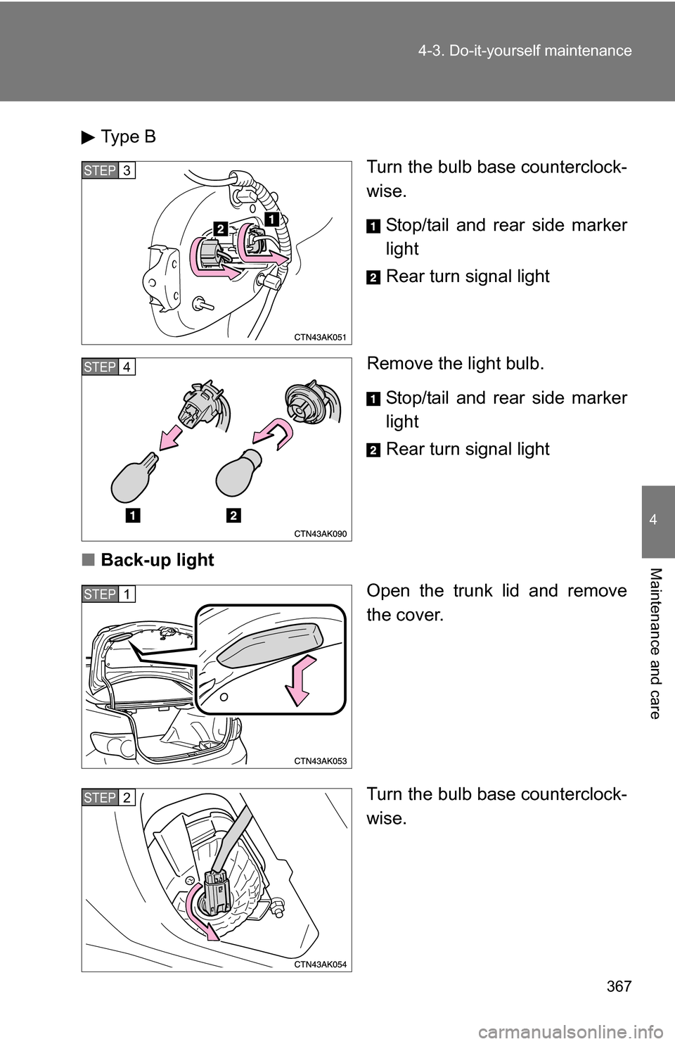 TOYOTA COROLLA 2010 10.G Owners Manual 367
4-3. Do-it-yourself maintenance
4
Maintenance and care
Type B
Turn the bulb base counterclock-
wise.
Stop/tail and rear side marker
light
Rear turn signal light
Remove the light bulb. Stop/tail an