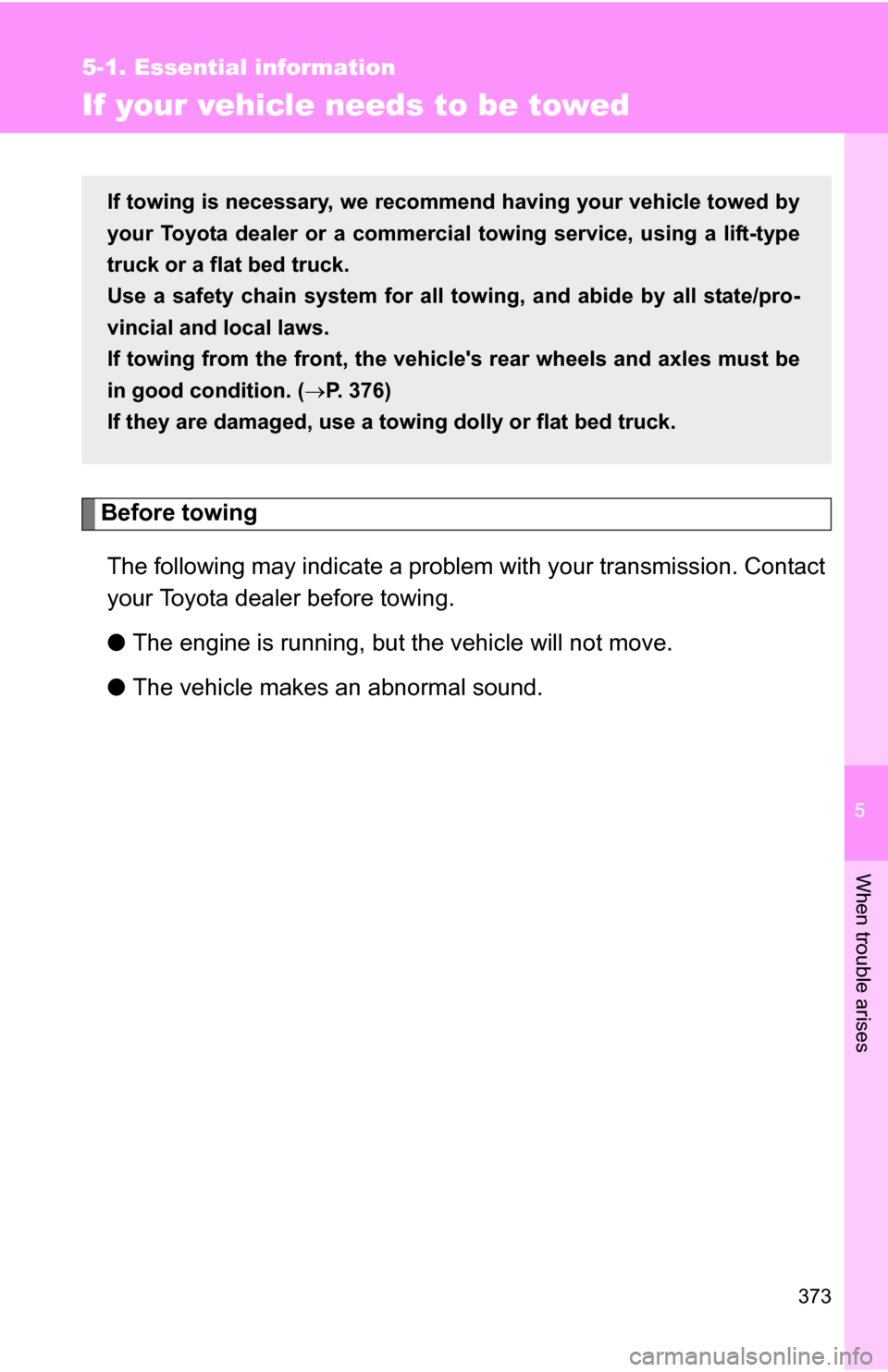 TOYOTA COROLLA 2010 10.G Owners Manual 5
When trouble arises
373
5-1. Essential information
If your vehicle needs to be towed
Before towingThe following may indicate a problem with your transmission. Contact
your Toyota dealer before towin
