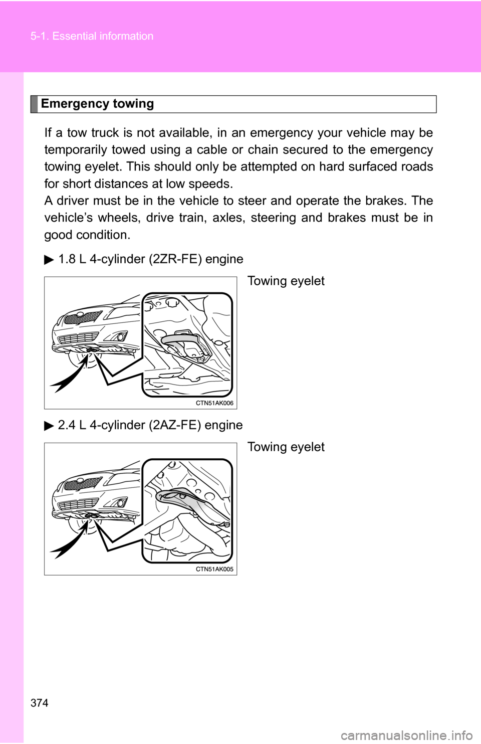TOYOTA COROLLA 2010 10.G Owners Manual 374 5-1. Essential information
Emergency towingIf a tow truck is not available,  in an emergency your vehicle may be
temporarily towed using a cable or chain secured to the emergency
towing eyelet. Th