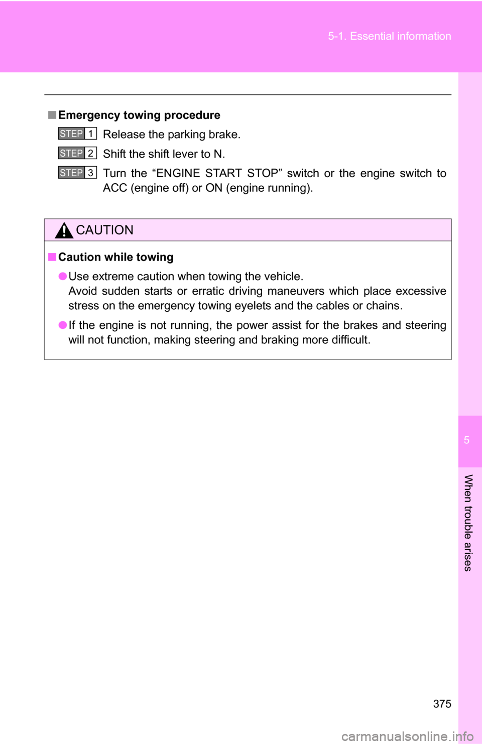 TOYOTA COROLLA 2010 10.G Owners Manual 5
When trouble arises
375
5-1. Essential information
■
Emergency towin g procedure
Release the parking brake.
Shift the shift lever to N.
Turn the “ENGINE START STOP” switch or the engine switch