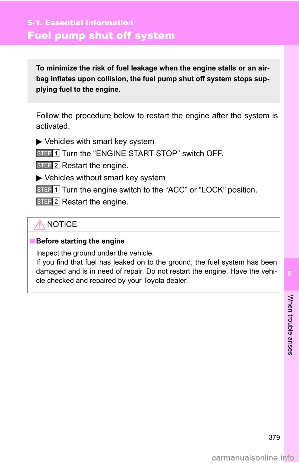 TOYOTA COROLLA 2010 10.G Owners Manual 5
When trouble arises
379
5-1. Essential information
Fuel pump shut off system
Follow the procedure below to restart the engine after the system is
activated.
Vehicles with smart key system Turn the 