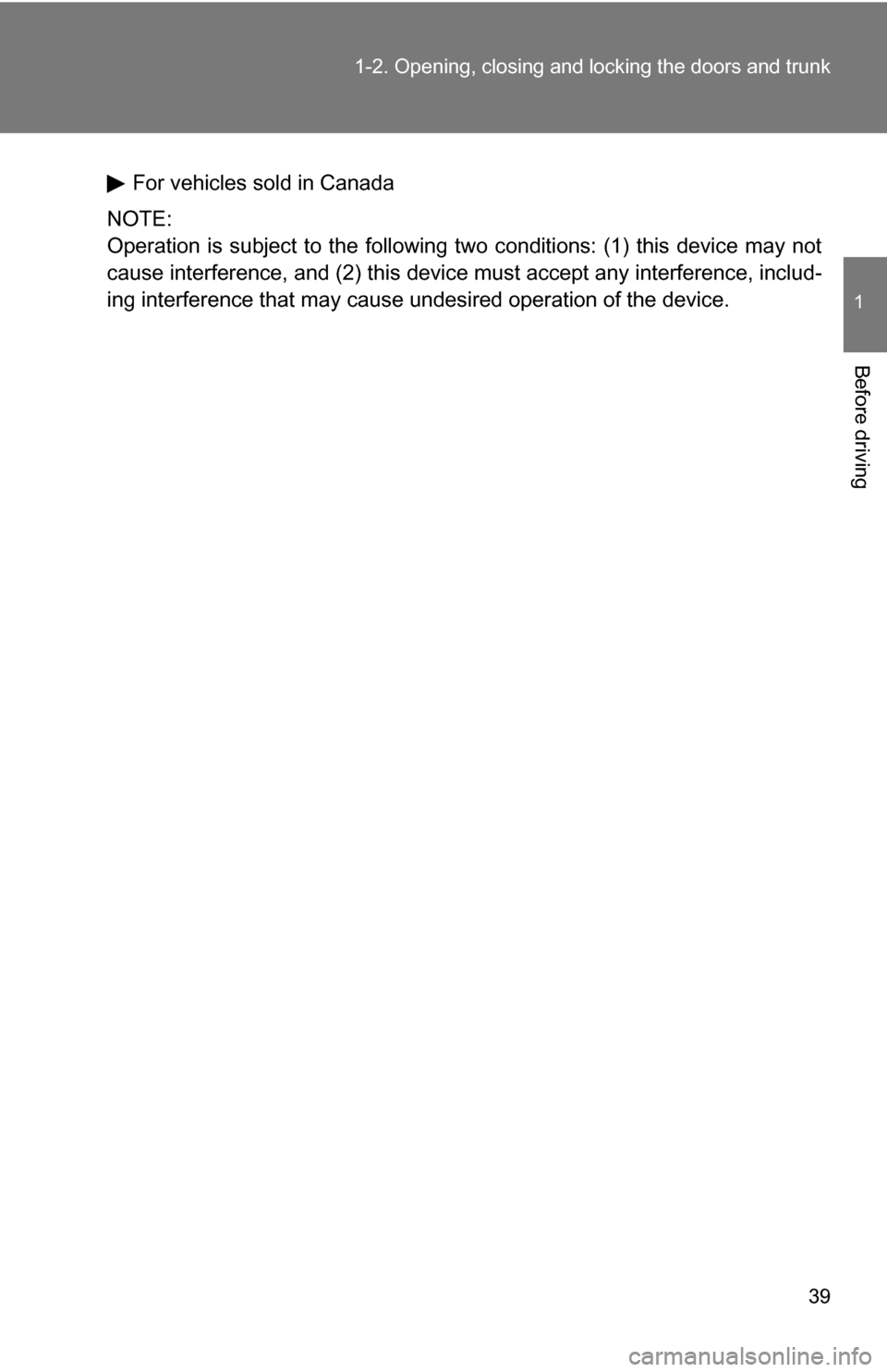 TOYOTA COROLLA 2010 10.G Owners Manual 39
1-2. Opening, closing and locking the doors and trunk
1
Before driving
For vehicles sold in Canada
NOTE:
Operation is subject to the following two conditions: (1) this device may not
cause interfer