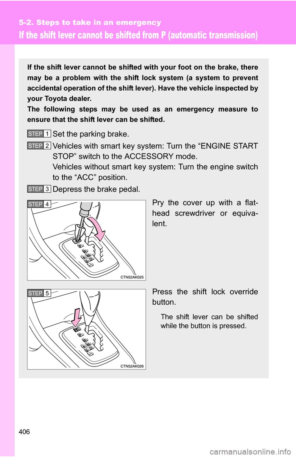 TOYOTA COROLLA 2010 10.G Owners Manual 406
5-2. Steps to take in an emergency
If the shift lever cannot be shifted from P (automatic transmission)
If the shift lever cannot be shifted with your foot on the brake, there
may be a problem wit