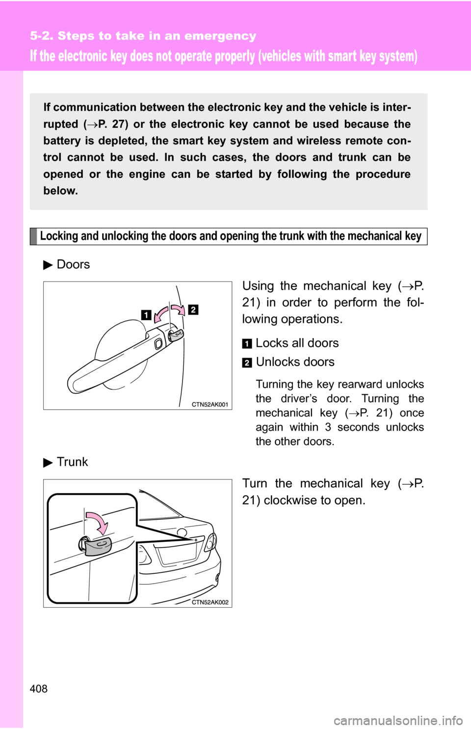 TOYOTA COROLLA 2010 10.G Owners Manual 408
5-2. Steps to take in an emergency
If the electronic key does not operate properly (vehicles with smart key system)
Locking and unlocking the doors and opening the trunk with the mechanical key
Do